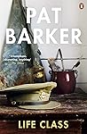 Life Class by Pat Barker Life Class by Pat Barker