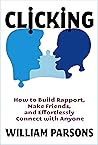 Clicking: How to Build Rapport, Make Friends, and Connect with Anyone Clicking: How to Build Rapport, Make Friends, and Connect with Anyone
