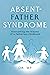 Absent-Father Syndrome: Overcoming the Trauma of a Fatherless Childhood