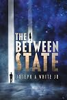 The Between State by Joseph A White Jr