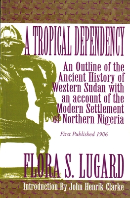 A Tropical Dependency: An Outline of the Ancient History of Western Sudan with an account of the Modern Settlement of Northen Nigeria (Paperback)