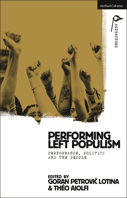 Performing Left Populism: Performance, Politics and the People (Methuen Drama Agitations: Text, Politics and Performances)