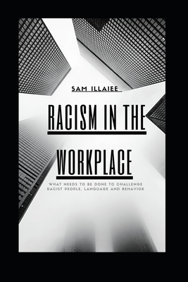 Racism in the Workplace: What needs to be done to challenge Racist People, Language and Behavior (BETTER LEADERS = BETTER SERVICES)