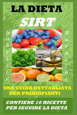 LA DIETA SIRT. UNA GUIDA DETTAGLIATA PER PRINCIPIANTI: CONTIENE 10 RICETTE PER SEGUIRE LA DIETA (Dieta Zona e corretta alimentazione sotto tutti i ... Dukan, digiuno,cheto) (Italian Edition)