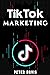 TIK TOK AND BUSINESS MARKETING: A STEP BY STEP GUIDE ON HOW TO LEVERAGE YOUR INFLUENCES, GENERATE INCOME AND BUSINESS GROWTH.