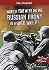What If You Were on the Russian Front in World War II? by Matt Doeden What If You Were on the Russian Front in World War II? by Matt Doeden