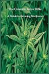 The Cannabis Grow Bible: A Guide to Growing Marijuana The Cannabis Grow Bible: A Guide to Growing Marijuana