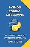 PYTHON CODING MADE SIMPLE: A BEGINNER'S GUIDE TO PYTHON PROGRAMMING