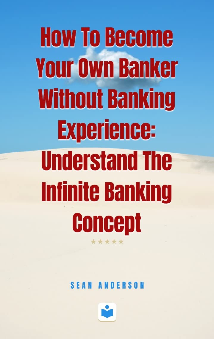 How To Become Your Own Banker Without Banking Experience: Understand The Infinite Banking Concept: How To Become Your Own Banker Without Banking Experience: Understand The Infinite Banking Concept (Kindle Edition)