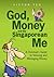God, Money and the Singaporean Me -- A Christian's Guide to Viewing and Managing Money