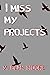 I MISS MY PROJECTS