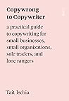 Copywrong to Copywriter: A Practical Guide to Copywriting for Small Businesses, Small Organizations, Sole Traders, and Lone Rangers Copywrong to Copywriter: A Practical Guide to Copywriting for Small Businesses, Small Organizations, Sole Traders, and Lone Rangers