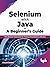 Selenium with Java – A Beginner’s Guide: Web Browser Automation for Testing using Selenium with Java (English Edition)