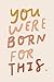 You Were Born For This: Jou...