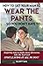 How to Get Your Man to Wear the Pants ... So You Don't Have To by Elliott Katz