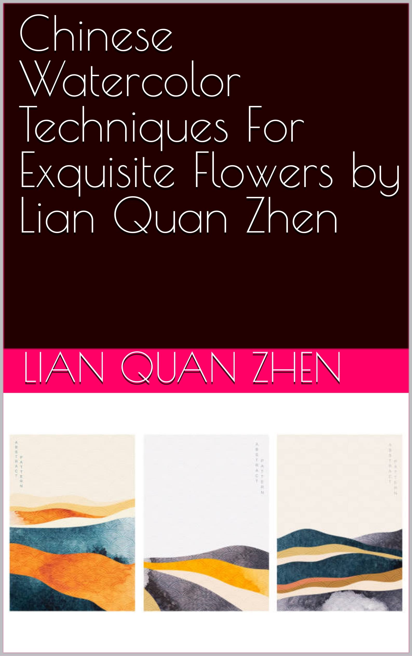 Chinese Watercolor Techniques For Exquisite Flowers by Lian Quan Zhen (Kindle Edition)