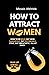 How To Attract Women: How To Be Bold, But Wise. Dangerous, But Dependable. Stoic, But Empathetic. All At Once. (How to Man Up Series)