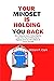 YOUR MINDSET IS HOLDING YOU BACK: How to change your mindset, Eliminate Negativity, Lower Stress, Stop Overthinking, Improve Happiness, and increase Self-Confidence,for success and growth