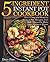 5-Ingredient Instant Pot Cookbook: Quick, Easy and Healthy Instant Pot Recipes That Will Instantly Make Your Stomach Growl