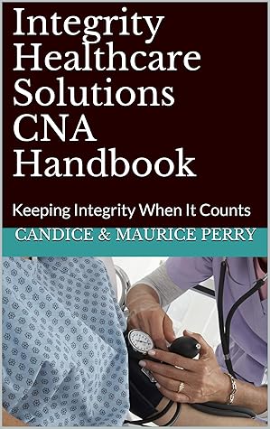Integrity Healthcare Solutions CNA Handbook: Keeping integrity when it counts