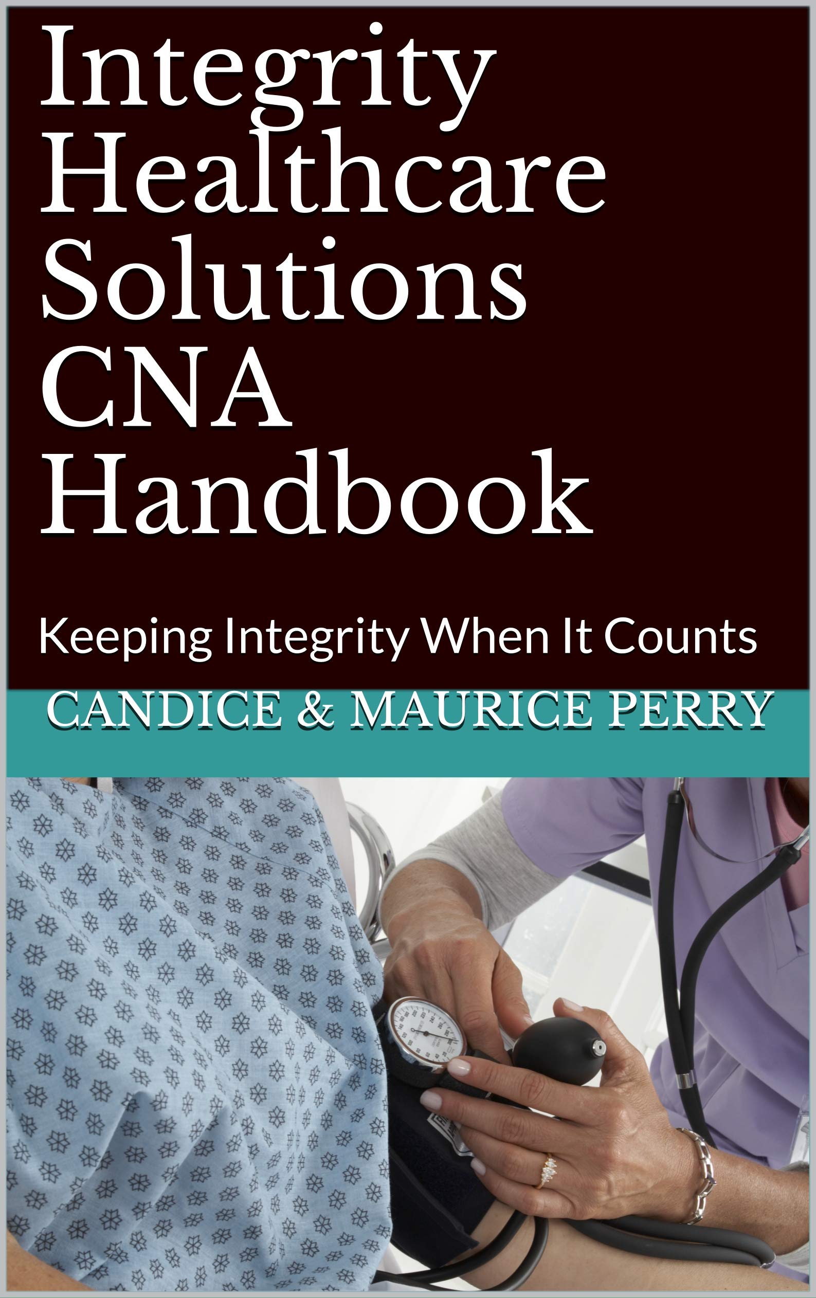 Integrity Healthcare Solutions CNA Handbook: Keeping integrity when it counts (Kindle Edition)