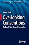 Overlooking Conventions: The Trouble With Linguistic Pragmatism (Perspectives in Pragmatics, Philosophy & Psychology, 29)