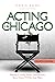 Acting In Chicago, 4th Ed by Chris Agos