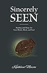 Sincerely Seen: Healing and Hope for Your Heart, Mind, and Soul