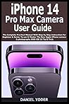 iPhone 14 Pro Max Camera User Guide: The Complete Practical Manual With Step By Step Instruction For Beginner & Senior To use & Master The New Apple iPhone camera & photography With iOS 16 Tip & Trick