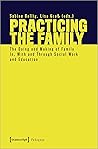 Practicing the Family: The Doing and Making of Family In, With and Through Social Work and Education (Pedagogy) Practicing the Family: The Doing and Making of Family In, With and Through Social Work and Education (Pedagogy)