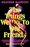The Things We Do to Our Friends by Heather Darwent