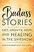 Badass Stories: Grit, Growth, Hope, and Healing in the Shitshow