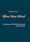 Blow Your Mind: The Mystery of Michael Jackson and Sathya Sai Baba Blow Your Mind: The Mystery of Michael Jackson and Sathya Sai Baba