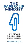 The Paperclip Mindset: How to tame the complexity monster in IT The Paperclip Mindset: How to tame the complexity monster in IT