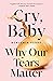 Cry, Baby: Why Our Tears Ma...