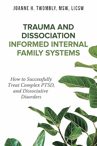 Trauma and Dissociation Informed Internal Family Systems: How to Successfully Treat C-PTSD, and Dissociative Disorders
