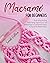 Macramé For Beginners: The Art of Hand-Knotting. Simple Step-By-Step Instructions and Detailed Images to Create Beautiful Projects for You and Your Wonderful Home