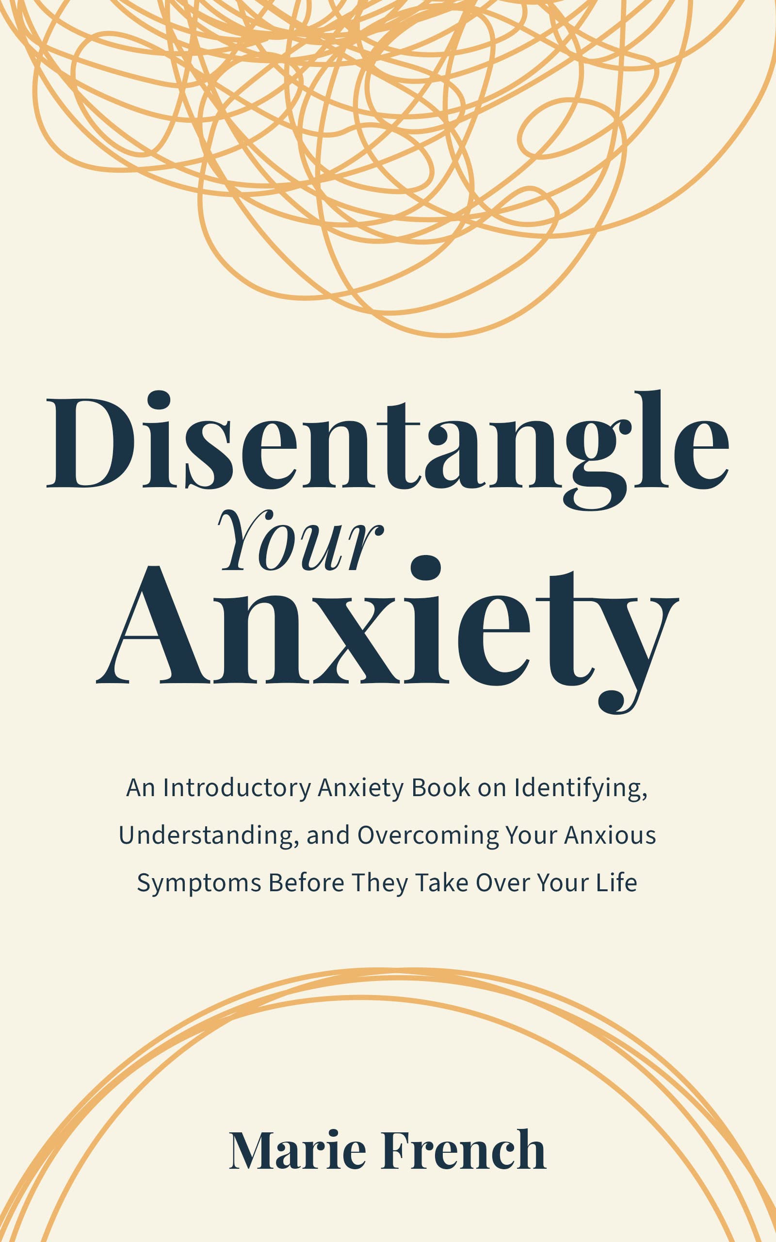 Disentangle Your Anxiety: An Introductory Anxiety Book on Identifying, Understanding, and Overcoming Your Anxious Symptoms Before They Take Over Your Life (Kindle Edition)