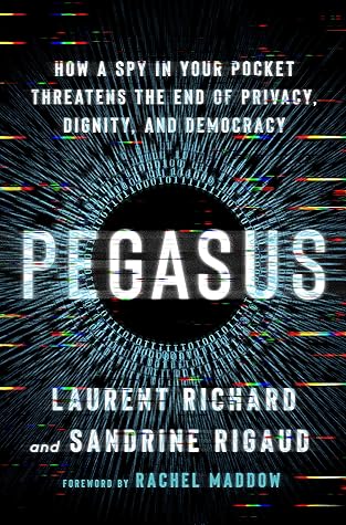 Pegasus: How a Spy in Your Pocket Threatens the End of Privacy, Dignity, and Democracy