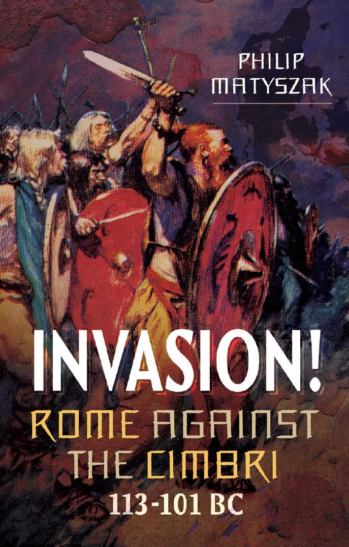 Invasion! Rome Against the Cimbri, 113–101 BC (Kindle Edition)