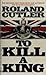 To Kill A King by Roland Cutler
