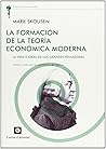 La Formación de la Teoría Económica Moderna: La vida e ideas de los grandes pensadores