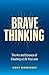 Brave Thinking: The Art and Science of Creating a Life You Love