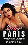 Hello, Paris: A Curvy Girl, International, Billionaire, Very Steamy Romance (Loving Curves Collection Book 12)