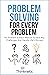 Problem Solving For Every Problem: The Problem Solver’s Manual To Face Any Challenges And Handle Life’s Hiccups (Decision Making Mastery)