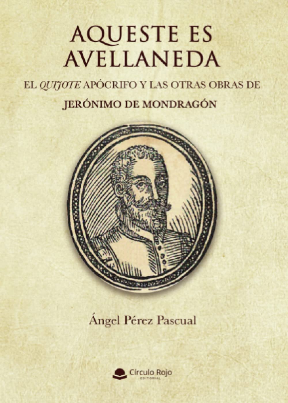 Aqueste es Avellaneda. El Quijote apócrifo y las otras obras de Jerónimo de Mondragón (Spanish Edition)