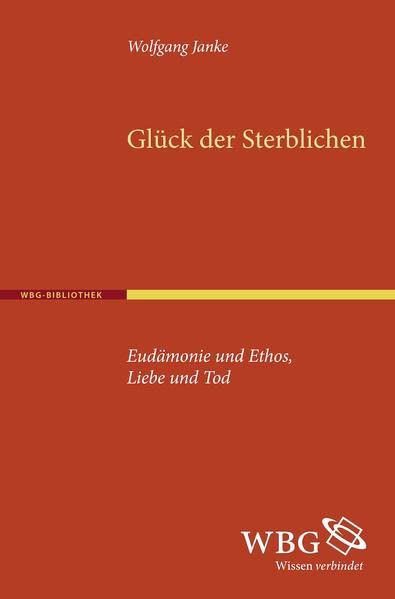Das Glück der Sterblichen. Eudämonie und Ethos, Liebe und Tod (Paperback)