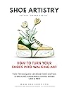 Shoe Artistry: How To Paint Your Shoes: The Art of Shoe Painting & Customizing Canvas and Leather Sneakers | Step-by-Step Guide