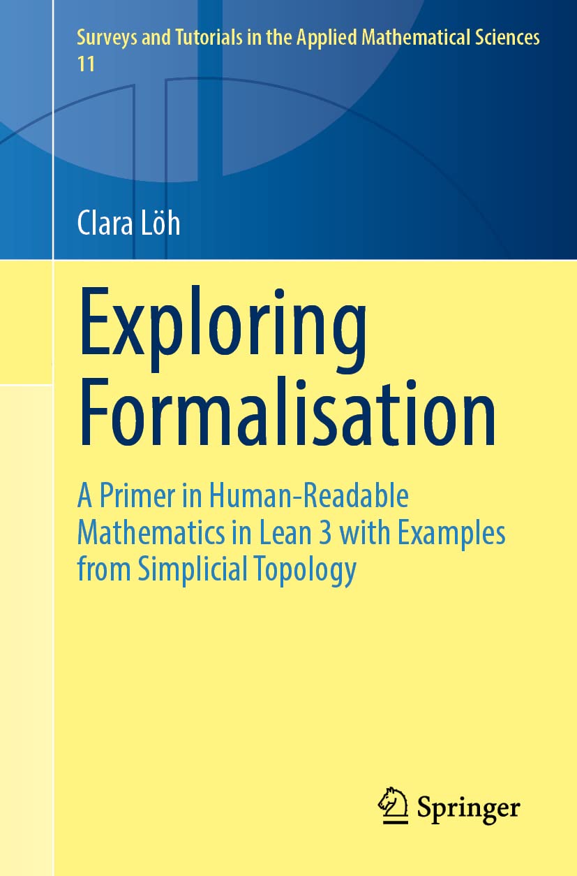 Exploring Formalisation: A Primer in Human-Readable Mathematics in Lean 3 with Examples from Simplicial Topology (Surveys and Tutorials in the Applied Mathematical Sciences, 11)