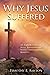 WHY JESUS SUFFERED by Timothy E. Ashton